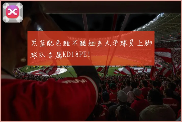 黑蓝配色酷不酷杜克大学球员上脚球队专属KD18PE！