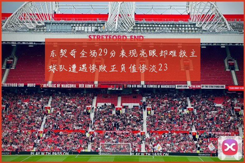 东契奇全场29分表现亮眼却难救主球队遭遇惨败正负值惨淡23