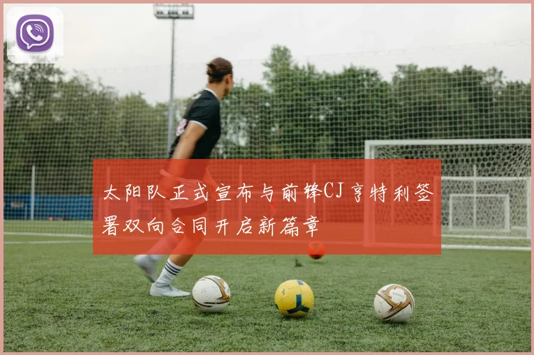 太阳队正式宣布与前锋CJ亨特利签署双向合同开启新篇章