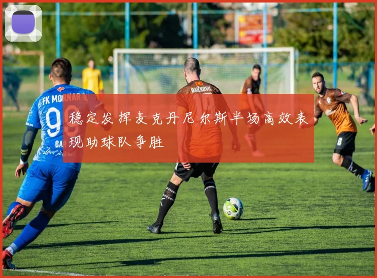 稳定发挥麦克丹尼尔斯半场高效表现助球队争胜