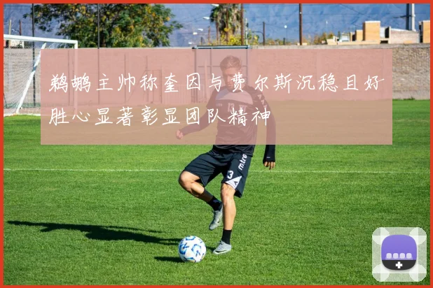 鹈鹕主帅称奎因与费尔斯沉稳且好胜心显著彰显团队精神