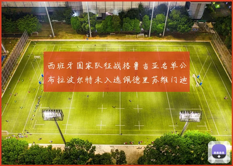 西班牙国家队征战格鲁吉亚名单公布拉波尔特未入选佩德里苏维门迪在列