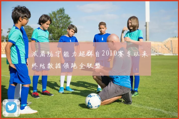 浓眉防守能力超群自2010赛季以来终结数据领跑全联盟