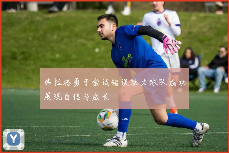 弗拉格勇于尝试错误助力球队成功展现自信与成长