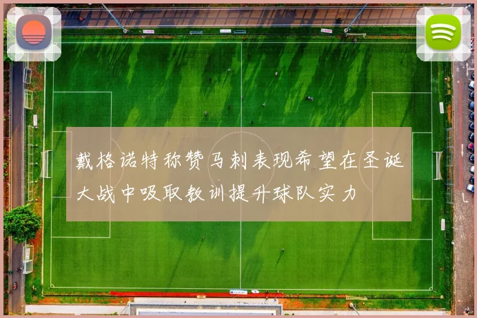 戴格诺特称赞马刺表现希望在圣诞大战中吸取教训提升球队实力