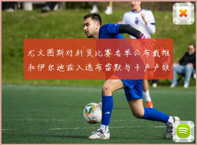 尤文图斯对科莫比赛名单公布戴维和伊尔迪兹入选布雷默与卡卢卢缺席