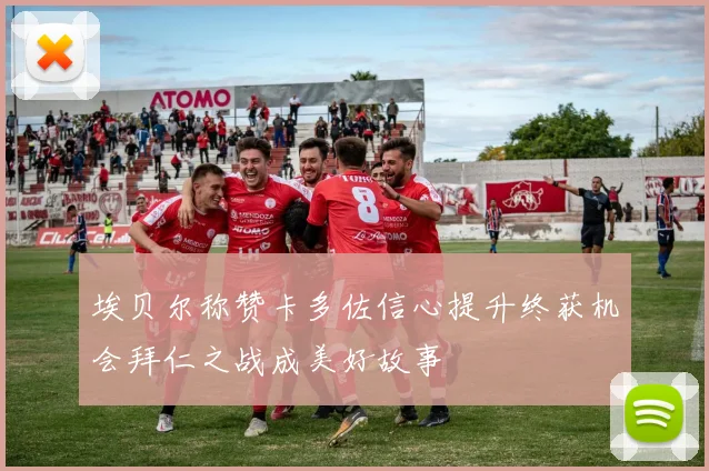 埃贝尔称赞卡多佐信心提升终获机会拜仁之战成美好故事