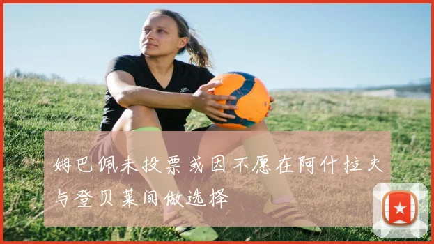 姆巴佩未投票或因不愿在阿什拉夫与登贝莱间做选择