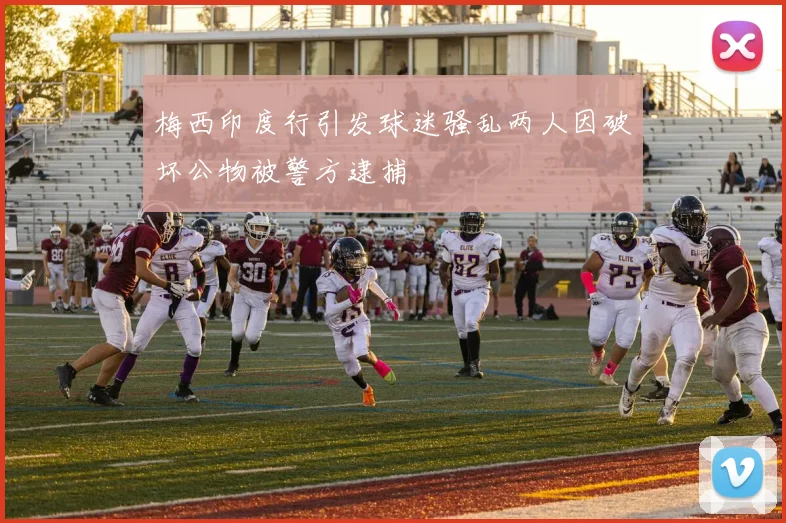 梅西印度行引发球迷骚乱两人因破坏公物被警方逮捕