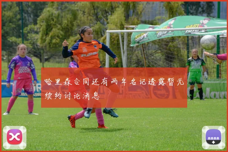 哈里森合同还有两年名记透露暂无续约讨论消息