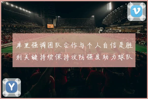 库里强调团队合作与个人自信是胜利关键持续保持攻防强度助力球队成功