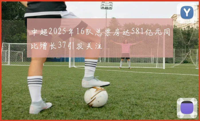 中超2025年16队总票房达581亿元同比增长37引发关注