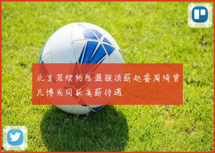 北京若续约陈盈骏顶薪赵睿周琦曾凡博或同获高薪待遇