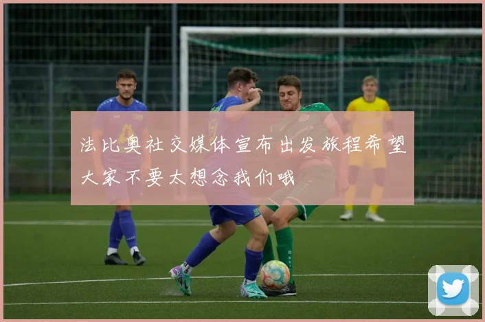 法比奥社交媒体宣布出发旅程希望大家不要太想念我们哦